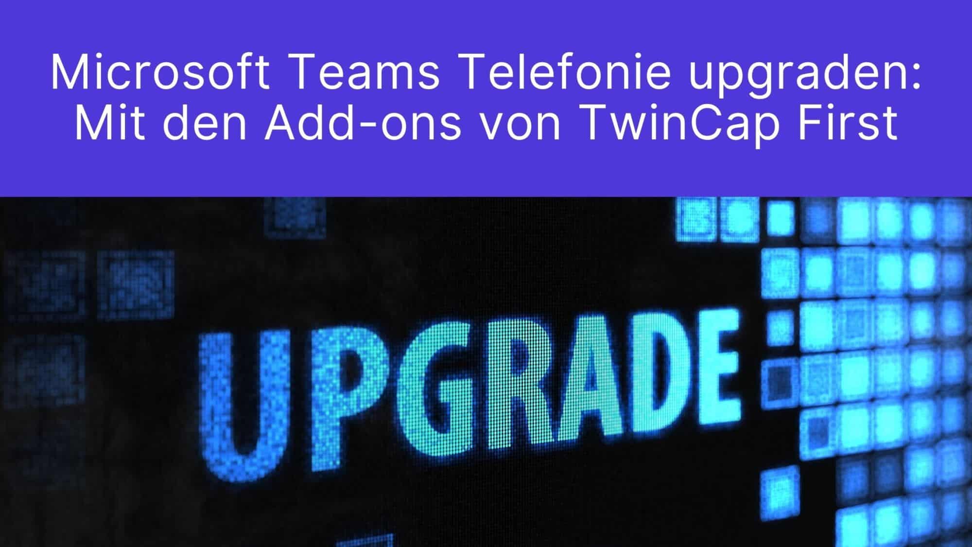 Microsoft Teams Telefonie upgraden mit den Add-ons von TwinCap First