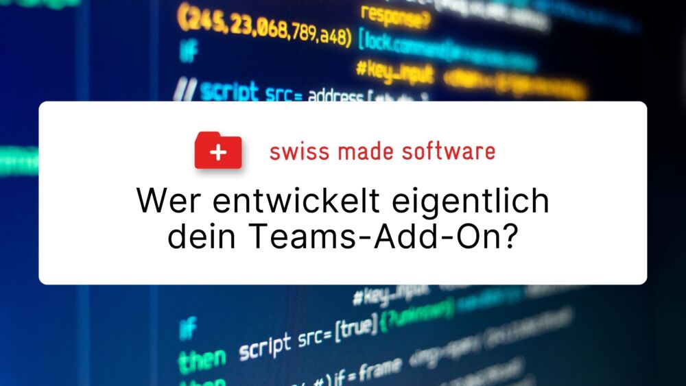Swiss Made Software für Microsoft Teams Wer entwickelt eigentlich dein Teams-Add-on