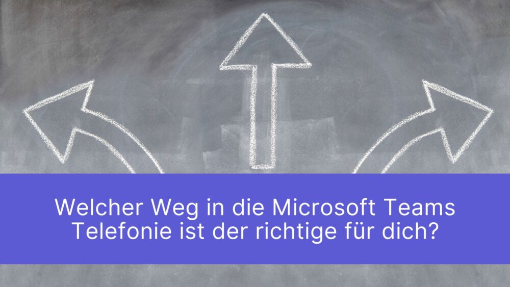 Unterschiede Microsoft Teams Telefonie - Welcher Weg in die Microsoft Teams Telefonie ist der richtige für dich