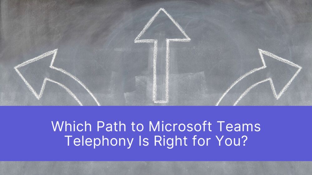 Differences in Microsoft Teams Telephony: Calling Plan, Operator Connect, or Direct Routing? Which Path to Microsoft Teams Telephony Is Right for You