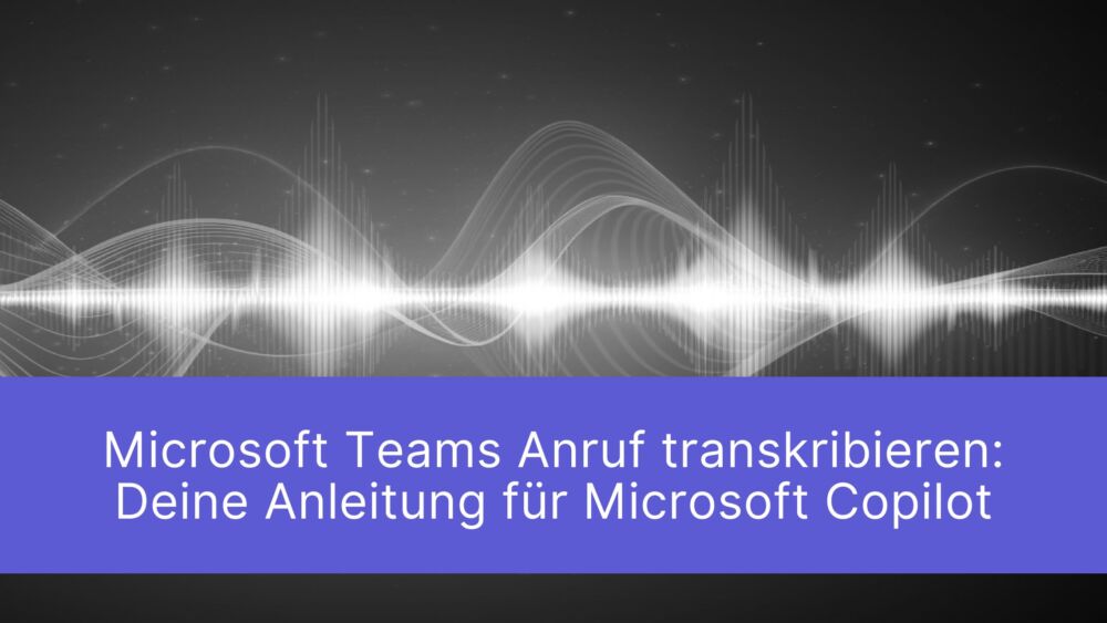 Microsoft Teams Anruf transkribieren: Deine Anleitung für Microsoft Copilot