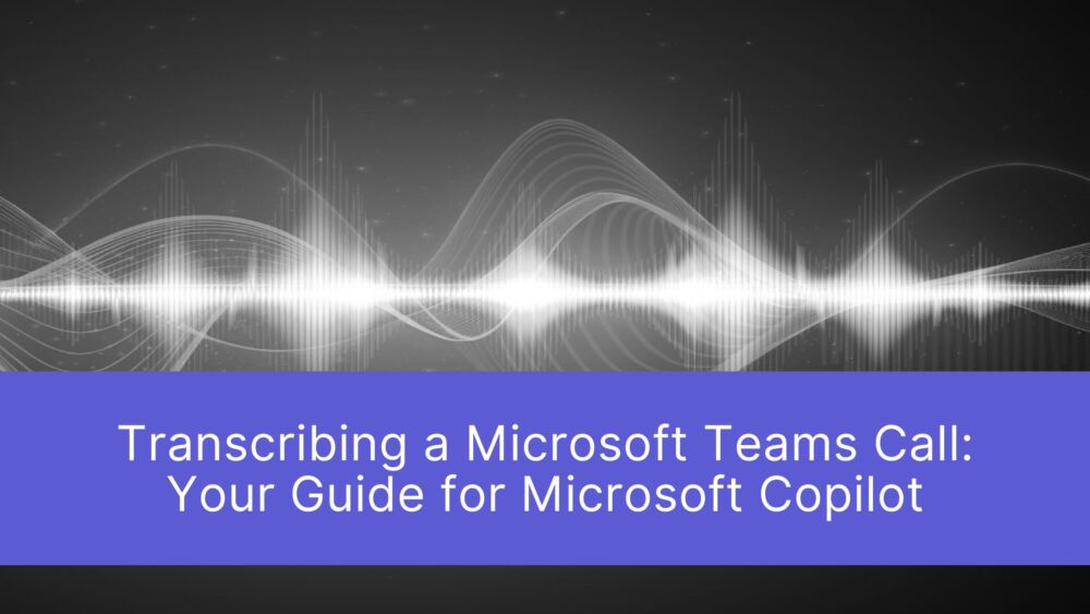 Transcribing a Microsoft Teams Call: Your Guide for Microsoft Copilot