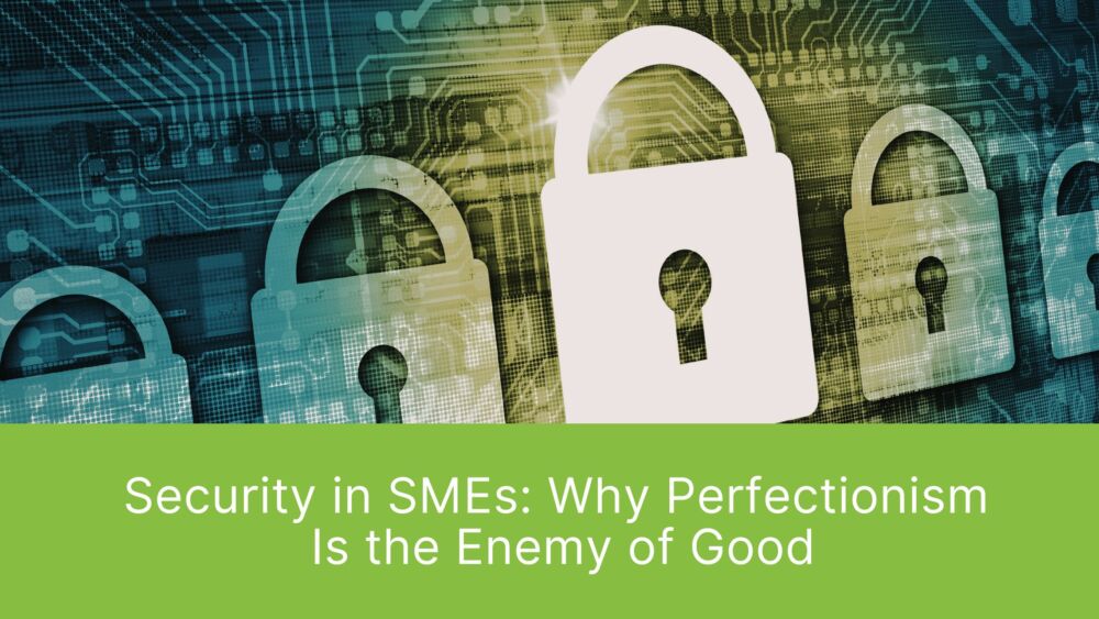 Security in SMEs: Why Perfectionism Is the Enemy of Good