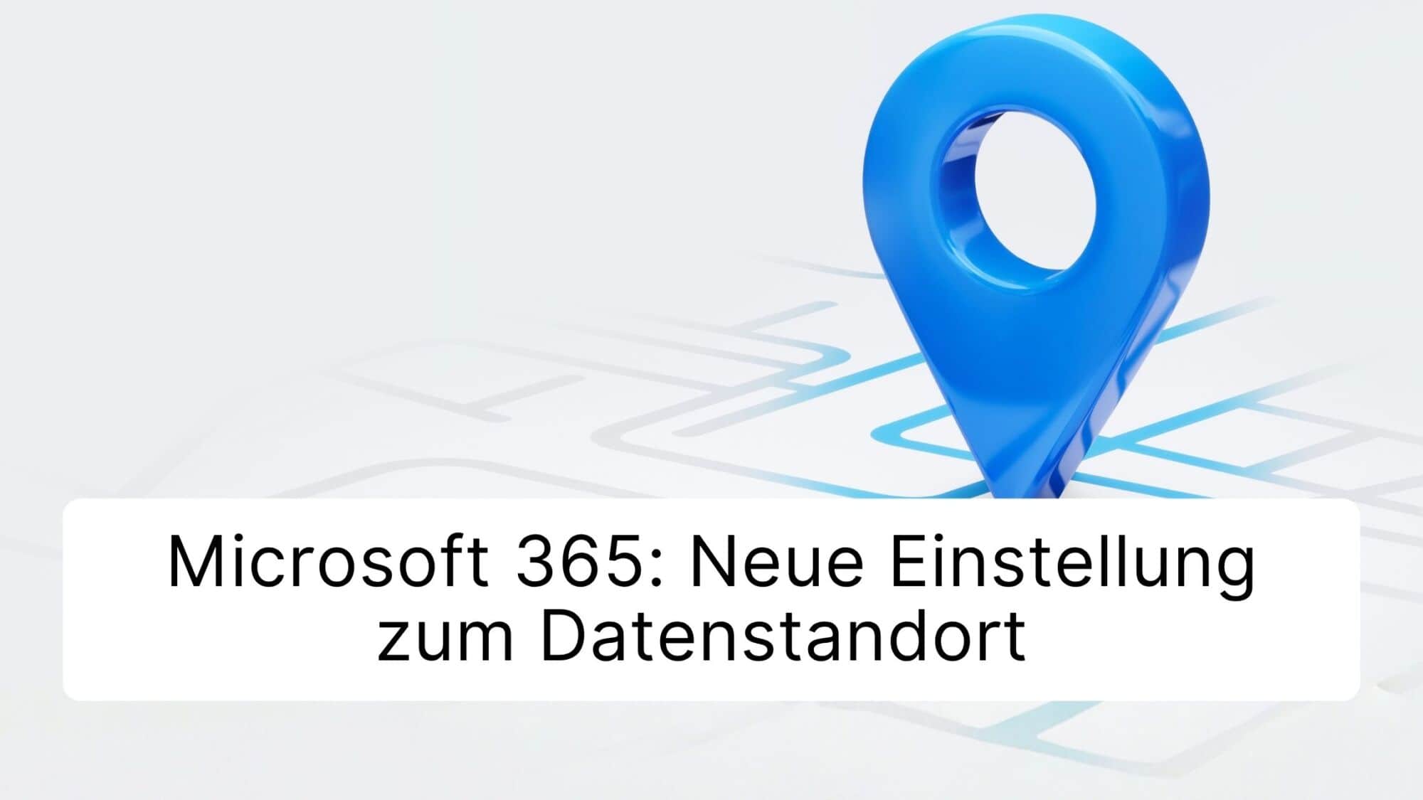 Microsoft 365: Neue Einstellung zum Datenstandort – bis 14. Dezember 2026 prüfen
