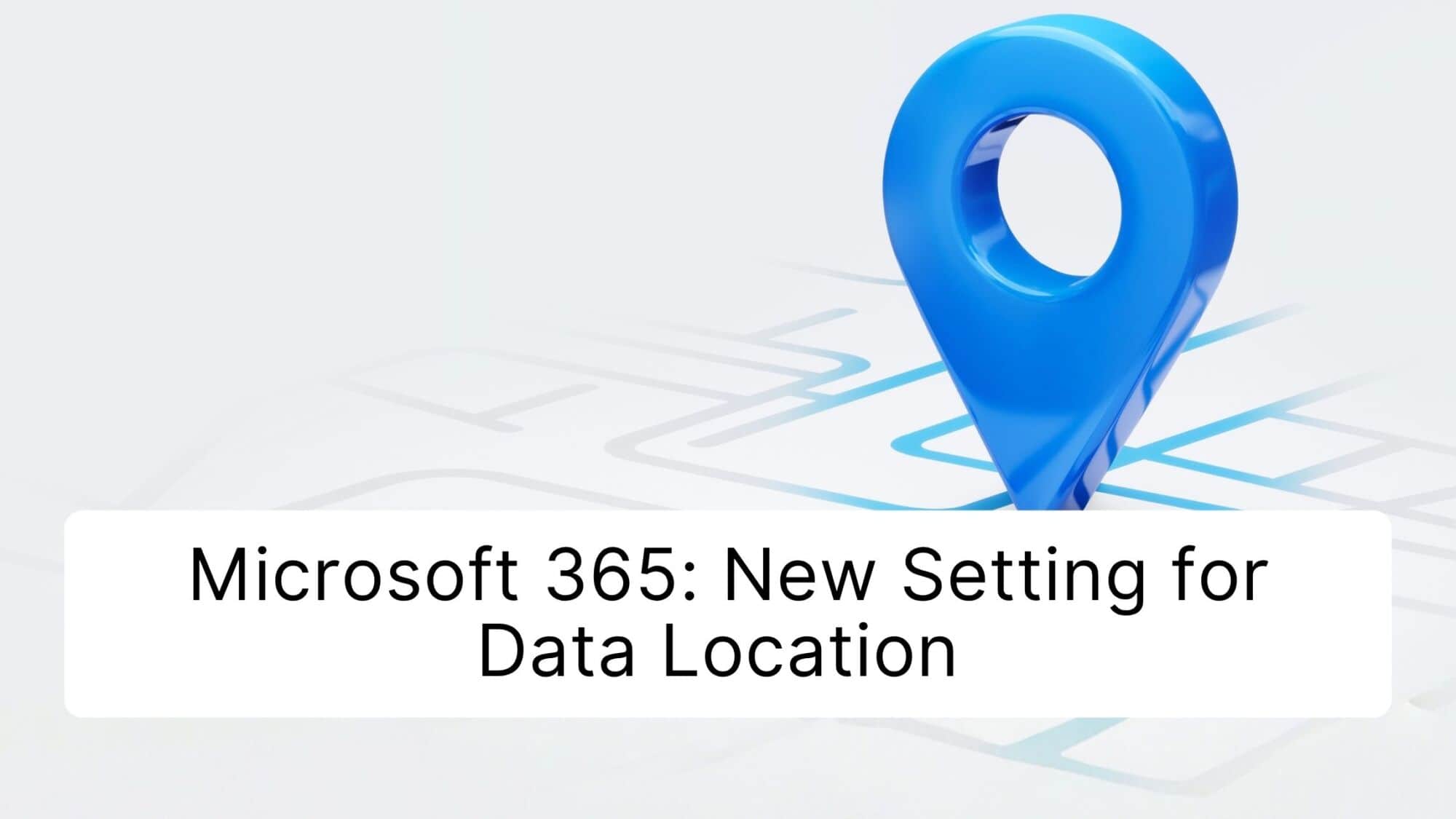 Microsoft 365: New Setting for Data Location – Check by December 14, 2026